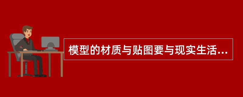 模型的材质与贴图要与现实生活中的（）相一致。