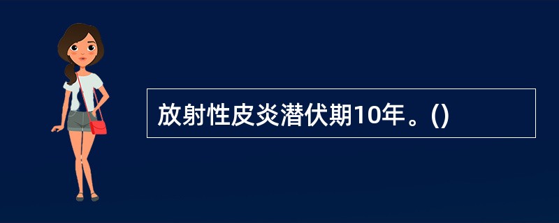 放射性皮炎潜伏期10年。()