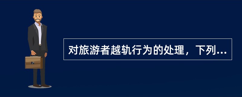 对旅游者越轨行为的处理，下列说法正确的是（）