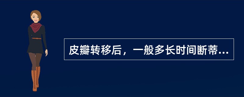 皮瓣转移后，一般多长时间断蒂?时间长短和哪些因素有关?