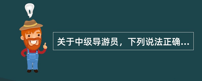 关于中级导游员，下列说法正确的是（）。