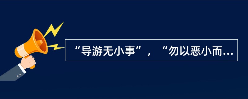 “导游无小事”，“勿以恶小而为之，勿以善小而不为”，说明导游员在树立并维护良好的