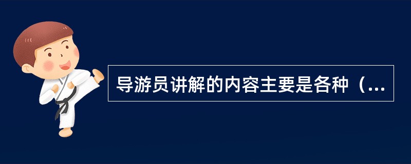 导游员讲解的内容主要是各种（）的信息。