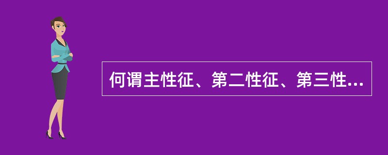 何谓主性征、第二性征、第三性征?