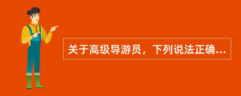 关于高级导游员，下列说法正确的是（）。