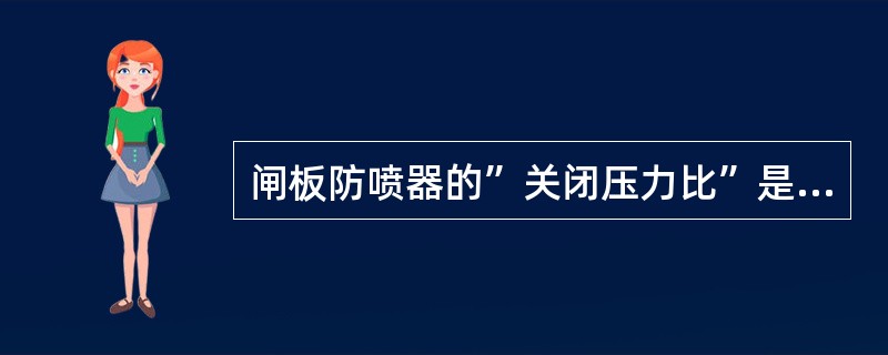 闸板防喷器的”关闭压力比”是什么意思？（）