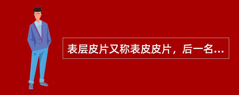 表层皮片又称表皮皮片，后一名称并不准确，因为最薄的表层皮片也都会有真皮组织。()