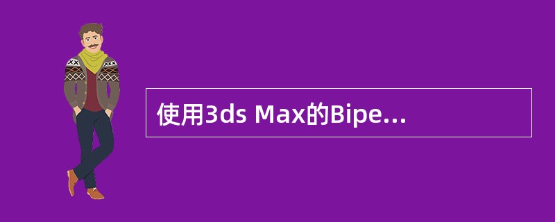 使用3ds Max的Biped骨骼系统制作角色动画比较方便，但进行绑定的时候需要