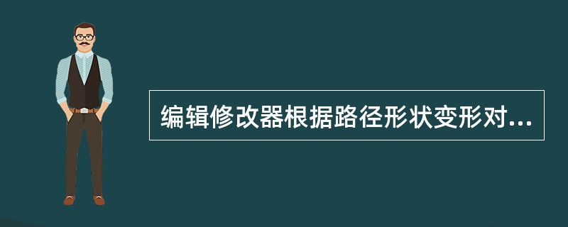 编辑修改器根据路径形状变形对象时对象保持不变，将路径移动到对象物体上的编辑修改器