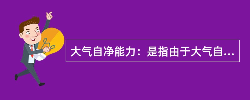 大气自净能力：是指由于大气自身的运动而使大气污染物输送、稀释扩散，从而起到对大气