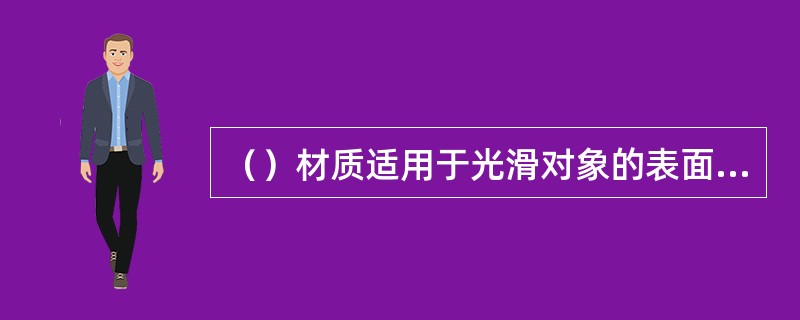 （）材质适用于光滑对象的表面，可以产生强烈的圆形高光。