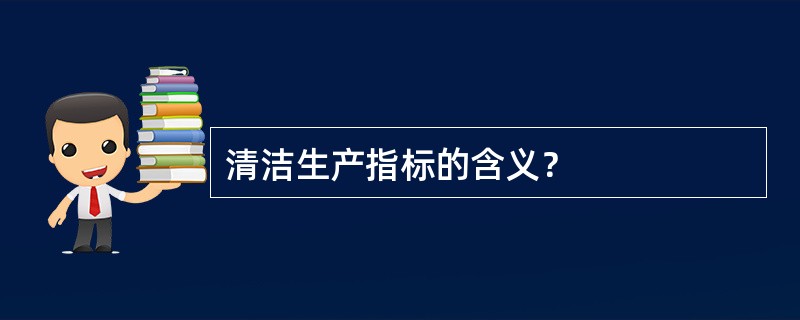 清洁生产指标的含义？