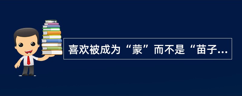 喜欢被成为“蒙”而不是“苗子”的少数民族是（）。