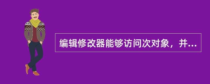 编辑修改器能够访问次对象，并且能够给堆栈传递次对象选择集的面片编辑修改器为（）。