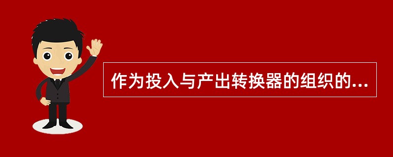 作为投入与产出转换器的组织的投入来源是（）