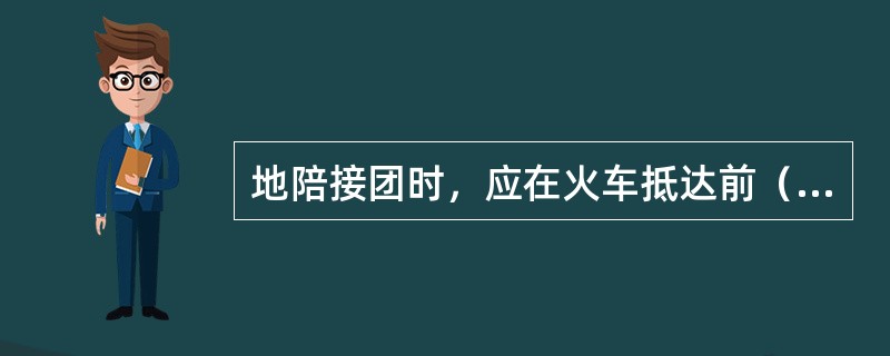 地陪接团时，应在火车抵达前（）分钟到达接站地点。