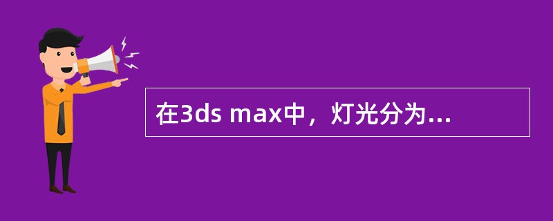 在3ds max中，灯光分为（）大类型。