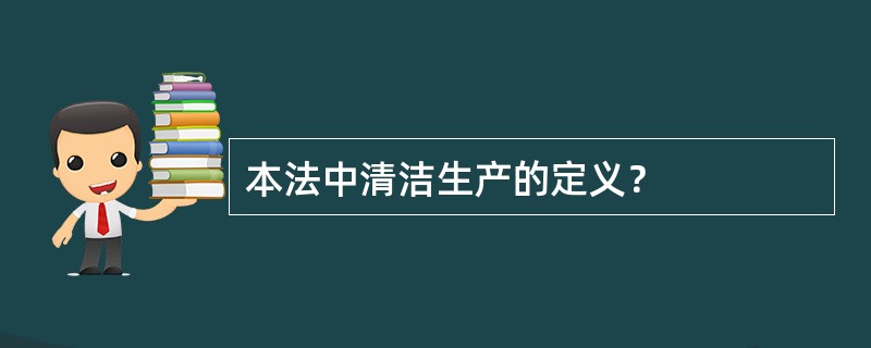 本法中清洁生产的定义？