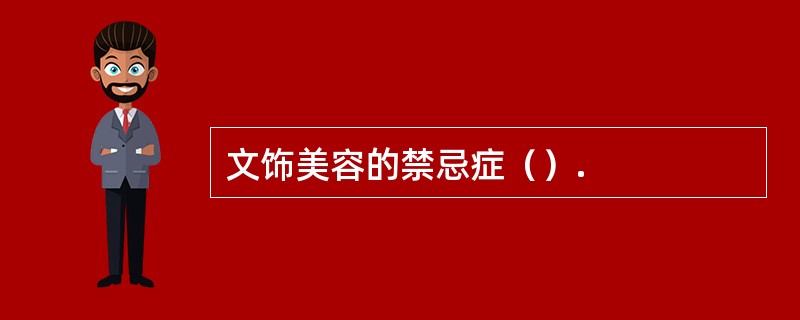 文饰美容的禁忌症（）.