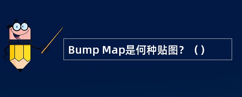 Bump Map是何种贴图？（）