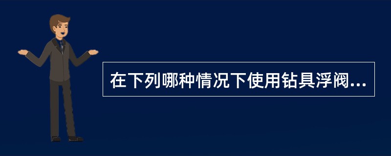 在下列哪种情况下使用钻具浮阀有优势？（）