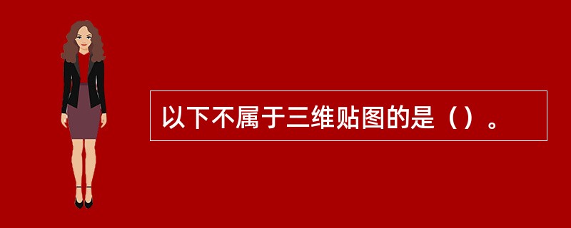 以下不属于三维贴图的是（）。