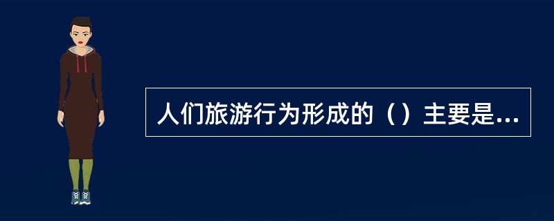 人们旅游行为形成的（）主要是指人们有足够的可自由支配收入和闲暇的时间。