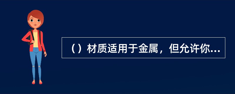 （）材质适用于金属，但允许你俩对金属的一些特殊性质进行控制。