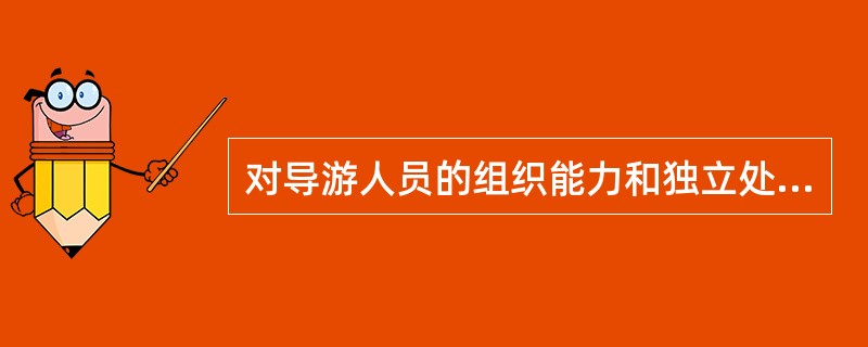 对导游人员的组织能力和独立处理问题能力的实战检验，以及对其导游技能和心理素质的全