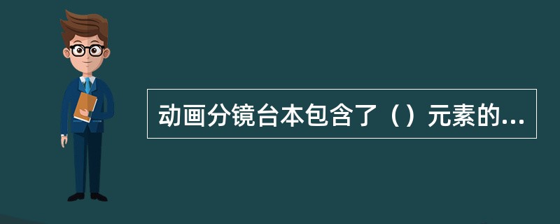 动画分镜台本包含了（）元素的动画拍摄蓝本。