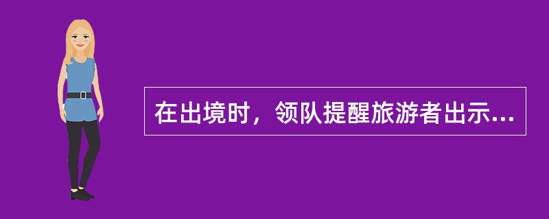 在出境时，领队提醒旅游者出示“黄皮书”，主要是用于（）。