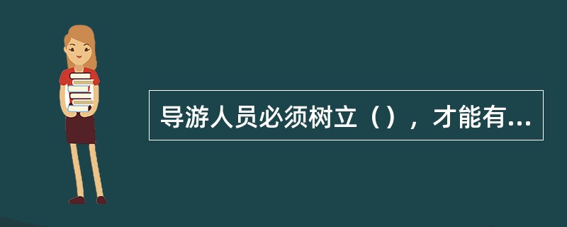 导游人员必须树立（），才能有效的驾驭旅游活动的节奏和内容，引导旅游者的情绪和意向