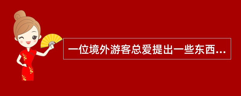 一位境外游客总爱提出一些东西方热点且有争议的问题，如人权问题、计划生育问题等。遇