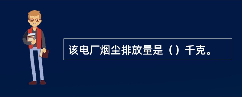 该电厂烟尘排放量是（）千克。