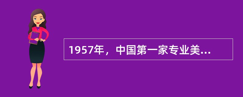 1957年，中国第一家专业美术电影制片厂——（）成立。