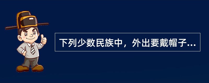 下列少数民族中，外出要戴帽子，忌露顶的民族是（）。