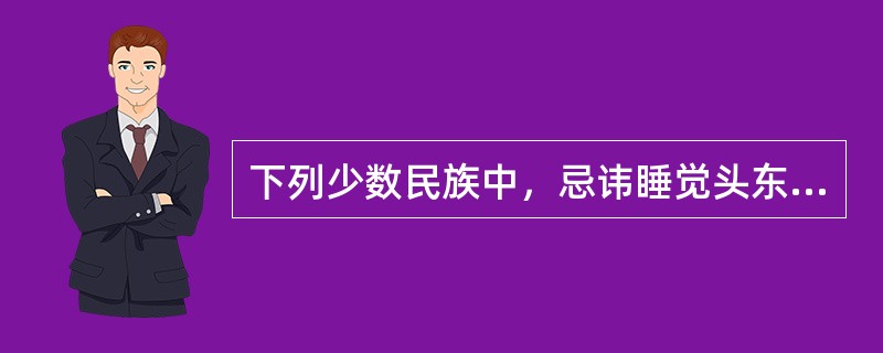 下列少数民族中，忌讳睡觉头东脚西的是（）。