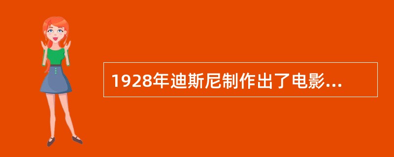 1928年迪斯尼制作出了电影史上第一部有声卡通片（）。之后迪斯尼又于1932年推