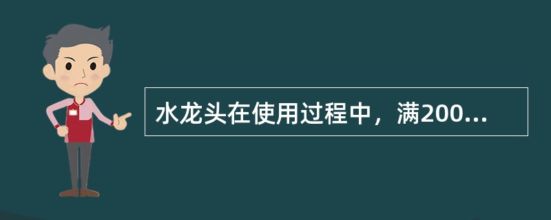 水龙头在使用过程中，满200~700小时后必须更换润滑油。