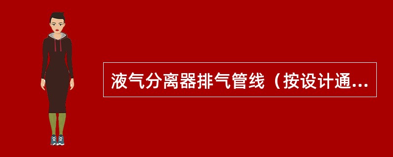 液气分离器排气管线（按设计通径）接出井口（）以上。