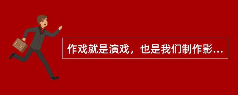 作戏就是演戏，也是我们制作影片的目的，要做到（）。