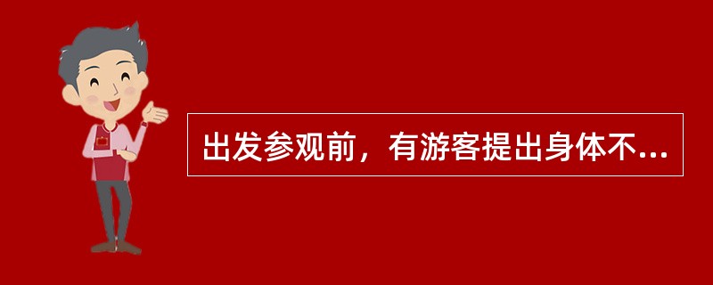 出发参观前，有游客提出身体不舒服，想留在宾馆休息，导游员应该怎么办（）