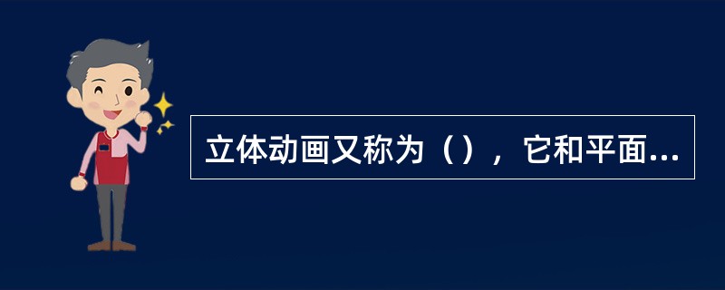 立体动画又称为（），它和平面不同的是立体有长宽高的体积，而平面只有面积。