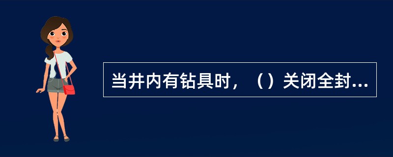 当井内有钻具时，（）关闭全封闸板防喷器。