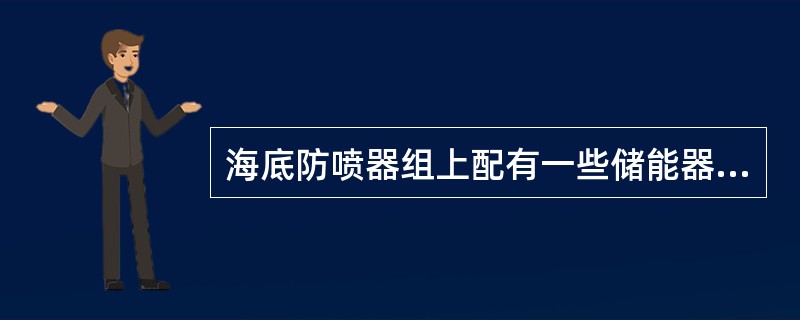 海底防喷器组上配有一些储能器瓶，将防喷器组下放到海底前，应给储能器瓶预充氮气。储