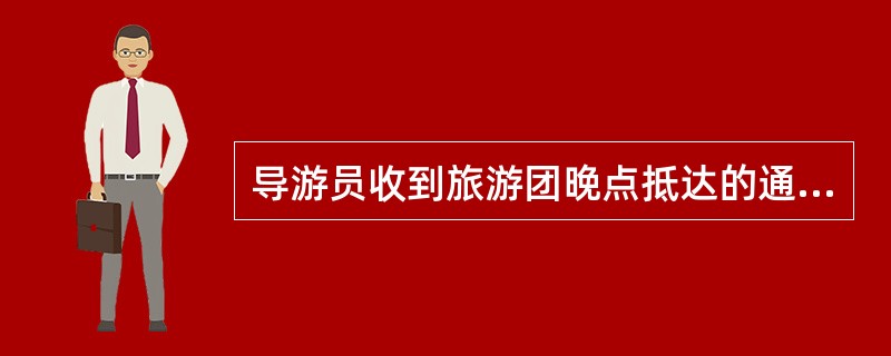 导游员收到旅游团晚点抵达的通知后，应该如何处理（）