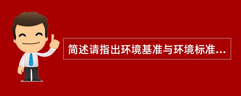 简述请指出环境基准与环境标准之间的区别与联系。