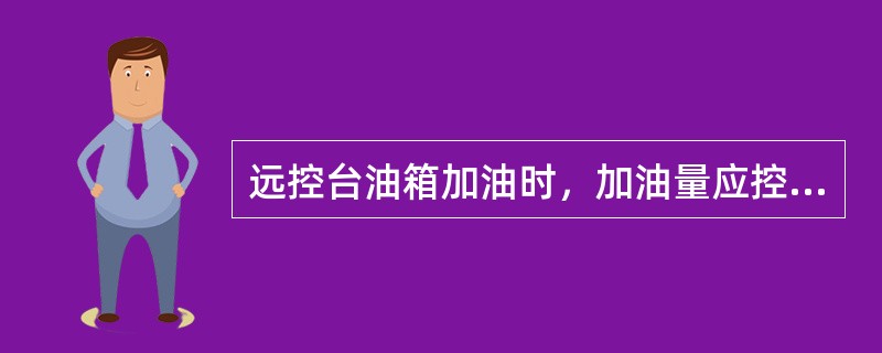 远控台油箱加油时，加油量应控制在（）。