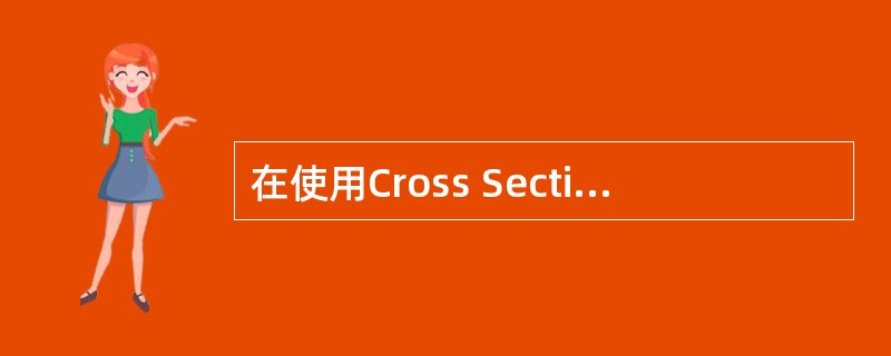 在使用Cross Section时，需要注意的是（）。
