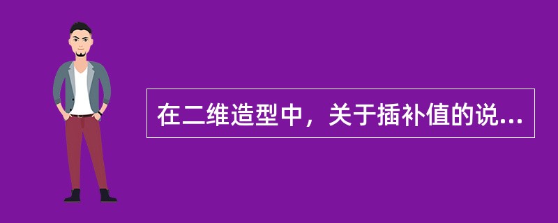 在二维造型中，关于插补值的说法正确的是（）。